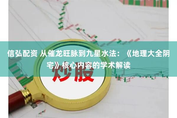 信弘配资 从催龙旺脉到九星水法：《地理大全阴宅》核心内容的学术解读
