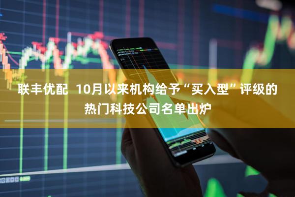 联丰优配  10月以来机构给予“买入型”评级的热门科技公司名单出炉